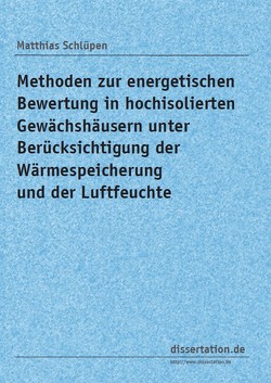 Methoden zur energetischen Bewertung in hochisolierten Gewächshäusern unter Berücksichtigung der Wärmespeicherung und der Luftfeuchte von Schlüpen,  Matthias: