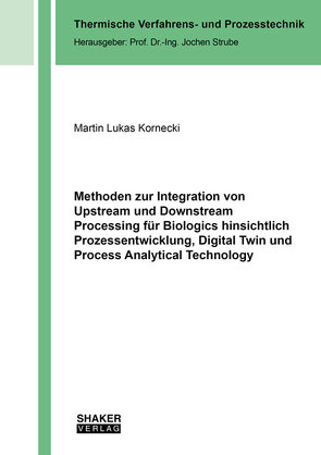 Methoden zur Integration von Upstream und Downstream Processing für Biologics hinsichtlich Prozessentwicklung, Digital Twin und Process Analytical Technology von Kornecki,  Martin Lukas