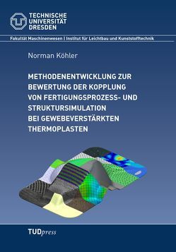 Methodenentwicklung zur Bewertung der Kopplung von Fertigungsprozess- und Struktursimulation bei gewebeverstärkten Thermoplasten von Köhler,  Norman