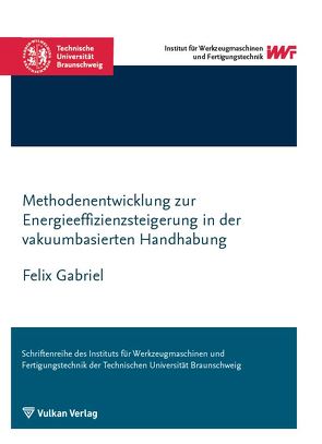 Methodenentwicklung zur Energieeffizienzsteigerung in der vakuumbasierten Handhabung von Gabriel,  Felix