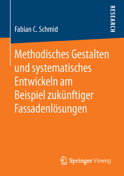 Methodisches Gestalten und systematisches Entwickeln am Beispiel zukünftiger Fassadenlösungen von Schmid,  Fabian C.