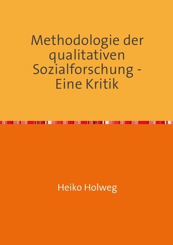 Methodologie der qualitativen Sozialforschung – Eine Kritik von Holweg,  Heiko