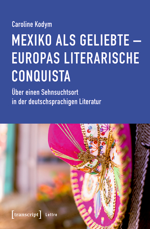 Mexiko als Geliebte – Europas literarische Conquista von Kodym,  Caroline