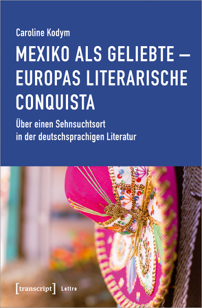 Mexiko als Geliebte – Europas literarische Conquista von Kodym,  Caroline