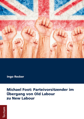 Michael Foot: Parteivorsitzender im Übergang von Old Labour zu New Labour von Recker,  Ingo