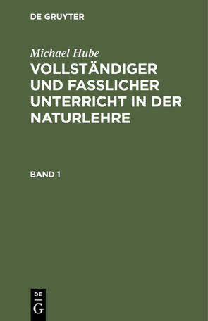 Michael Hube: Vollständiger und fasslicher Unterricht in der Naturlehre / Michael Hube: Vollständiger und fasslicher Unterricht in der Naturlehre. Band 1 von Hube,  Michael