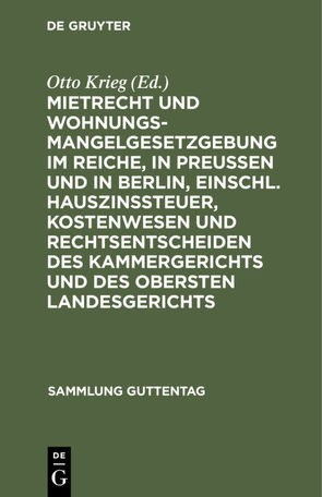 Mietrecht und Wohnungsmangelgesetzgebung im Reiche, in Preußen und in Berlin, einschl. Hauszinssteuer, Kostenwesen und Rechtsentscheiden des Kammergerichts und des Obersten Landesgerichts von Krieg,  Otto