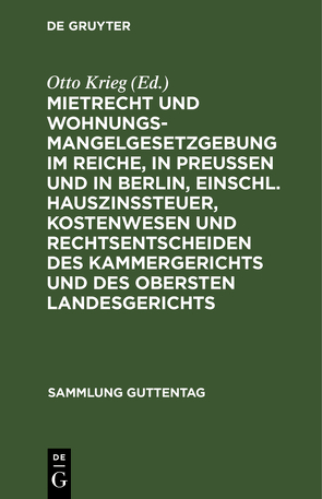 Mietrecht und Wohnungsmangelgesetzgebung im Reiche, in Preußen und in Berlin, einschl. Hauszinssteuer, Kostenwesen und Rechtsentscheiden des Kammergerichts und des Obersten Landesgerichts von Krieg,  Otto