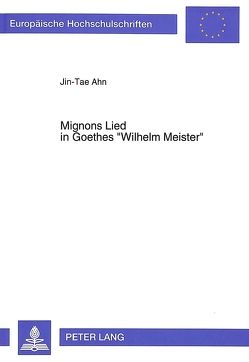 Mignons Lied in Goethes «Wilhelm Meister» von Ahn,  Jin-Tae