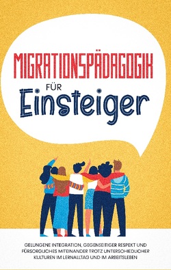 Migrationspädagogik für Einsteiger: Gelungene Integration, gegenseitiger Respekt und fürsorgliches Miteinander trotz unterschiedlicher Kulturen im Lernalltag und im Arbeitsleben von Sprenger,  Kathrin