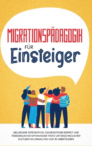 Migrationspädagogik für Einsteiger: Gelungene Integration, gegenseitiger Respekt und fürsorgliches Miteinander trotz unterschiedlicher Kulturen im Lernalltag und im Arbeitsleben von Sprenger,  Kathrin