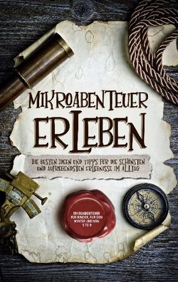 Mikroabenteuer erleben: Die besten Ideen und Tipps für die schönsten und aufregendsten Erlebnisse im Alltag – inkl. Mikroabenteuer für Kinder, für den Winter und von 5 to 9 von Althaus,  Lara