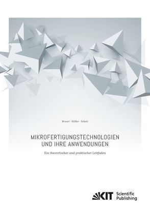 Mikrofertigungstechnologien und ihre Anwendungen – ein theoretischer und praktischer Leitfaden von Brunet,  Adrien, Müller,  Tobias, Scholz,  Steffen