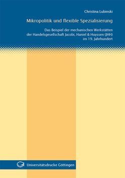 Mikropolitik und flexible Spezialisierung Das Beispiel der mechanischen Werkstätten der Handelsgesellschaft Jacobi, Haniel & Huyssen (JHH) im 19. Jahrhundert von Lubinski,  Christina