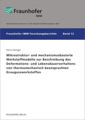 Mikrostruktur- und mechanismusbasierte Werkstoffmodelle zur Beschreibung des Deformations- und Lebensdauerverhaltens von thermomechanisch beanspruchten Graugusswerkstoffen. von Metzger,  Mario