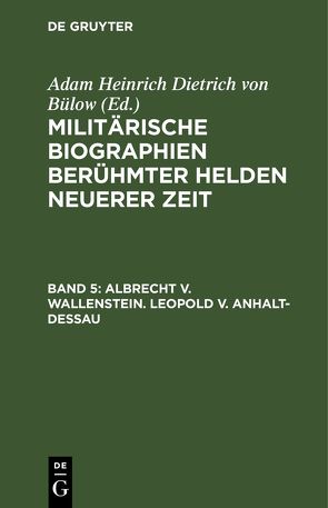 Militärische Biographien berühmter Helden neuerer Zeit / Albrecht v. Wallenstein. Leopold v. Anhalt-Dessau von Bülow,  Adam Heinrich Dietrich von