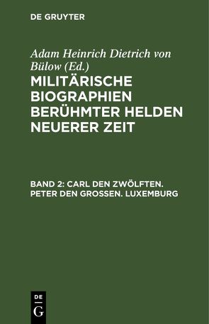 Militärische Biographien berühmter Helden neuerer Zeit / Carl den Zwölften. Peter den Großen. Luxemburg von Bülow,  Adam Heinrich Dietrich von