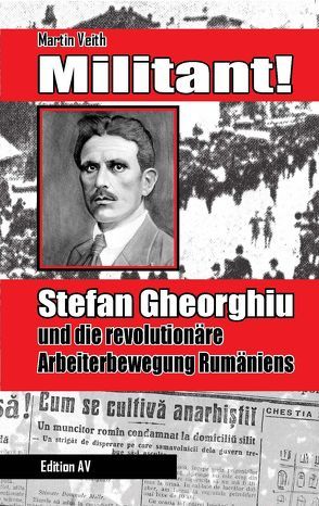 Militant! Stefan Gheorghiu und die revolutionäre Arbeiterbewegung Rumäniens von Veith,  Martin