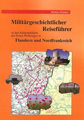 Militärgeschichtlicher Reiseführer zu den Schlachtfeldern des Ersten Weltkrieges in Flandern und Nordfrankreich von Klauer,  Markus