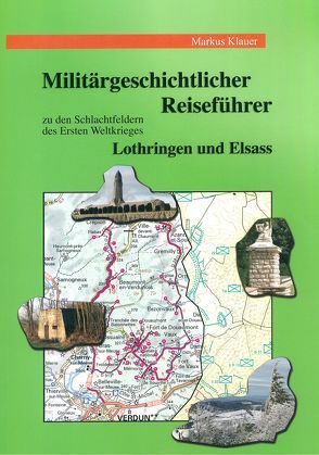 Militärgeschichtlicher Reiseführer zu den Schlachtfeldern des Ersten Weltkrieges in Lothringen und im Elsass von Klauer,  Markus