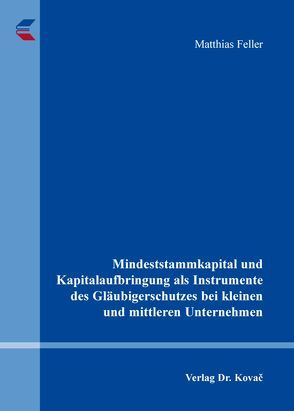 Mindeststammkapital und Kapitalaufbringung als Instrumente des Gläubigerschutzes bei kleinen und mittleren Unternehmen von Feller,  Matthias