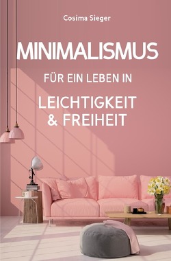 Minimalismus: DER NEUE MINIMALISMUS FÜR EIN LEBEN IN LEICHTIGKEIT UND FREIHEIT! Reduziert leben statt Chaos oder Hardcore Minimalismus! von Sieger,  Cosima