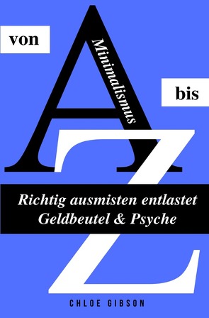 Minimalismus von A bis Z – Richtig ausmisten entlastet Geldbeutel & Psyche von Gibson,  Chloe