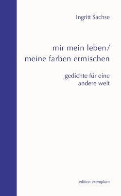 mir mein leben / meine farben ermischen von Sachse,  Ingritt