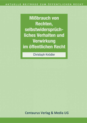 Missbrauch von Rechten, selbstwidersprüchliches Verhalten und Verwirkung im öffentlichen Recht von Knödler,  Christoph