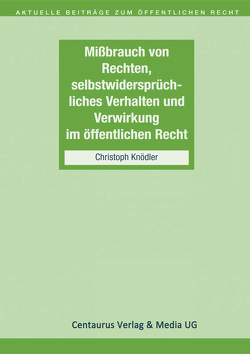 Missbrauch von Rechten, selbstwidersprüchliches Verhalten und Verwirkung im öffentlichen Recht von Knödler,  Christoph