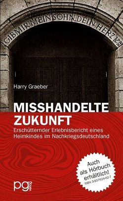 Misshandelte Zukunft – Erschütternder Erlebnisbericht eines Heimkindes im Nachkriegsdeutschland von Graeber,  Harry