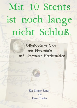 Mit 10 Stents ist noch lange nicht Schluß. Selbstbestimmt leben mit Herzinfarkt und koronarer Herzkrankheit von Treffer,  Hans