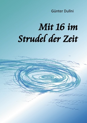 Mit 16 im Strudel der Zeit von Dullni,  Günter