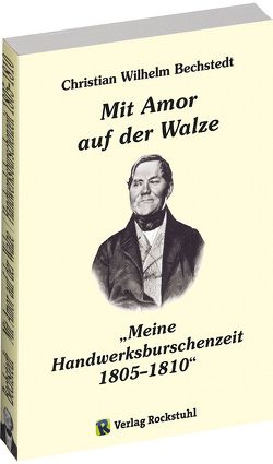 „Mit Amor auf der Walze“ oder „Meine Handwerksburschenzeit 1805–1810“ von Bechstedt,  Christian Wilhelm, Francke-Roesing,  Charlotte, Rockstuhl,  Harald