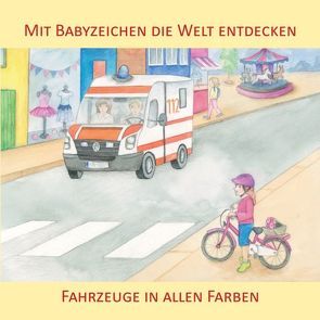 Mit Babyzeichen die Welt entdecken: Fahrzeuge in allen Faben von Buneß,  Juliane, König,  Vivian