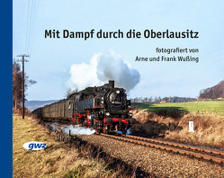 Mit Dampf durch die Oberlausitz von Wußing,  Arne, Wußing,  Frank