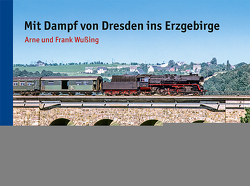 Mit Dampf von Dresden ins Erzgebirge von Wußing,  Arne, Wußing,  Frank