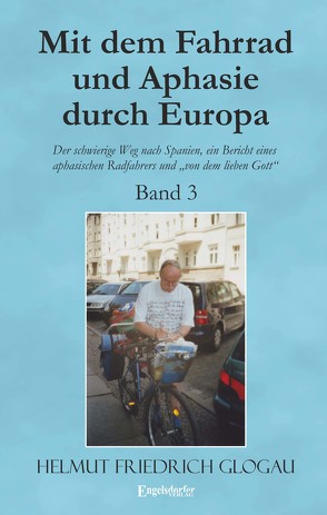 Mit dem Fahrrad und Aphasie durch Europa – Band 3: Der schwierige Weg nach Spanien, ein Bericht eines aphasischen Radfahrers und „von dem lieben Gott“ von Glogau,  Helmut Friedrich