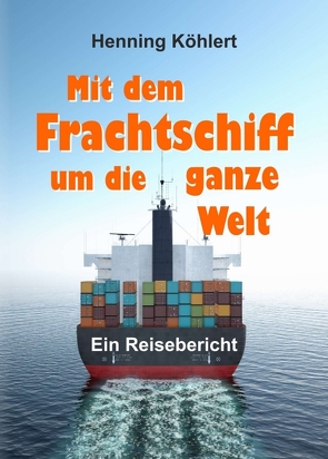 Mit dem Frachtschiff um die ganze Welt von Köhlert,  Henning