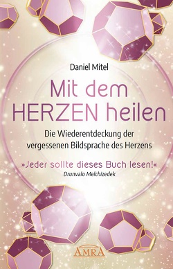 Mit dem Herzen heilen: Die Wiederentdeckung der vergessenen Bildsprache des Herzens von Melchizedek,  Drunvalo, Mitel,  Daniel