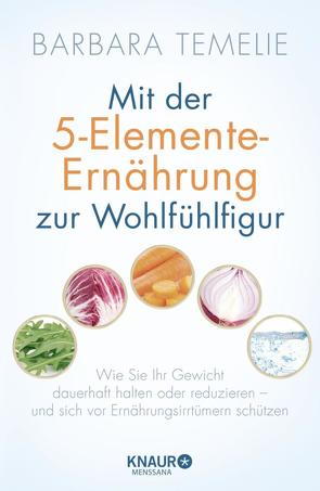 Mit der 5-Elemente-Ernährung zur Wohlfühlfigur von Temelie,  Barbara