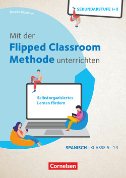Mit der Flipped Classroom-Methode unterrichten – Selbstorganisiertes Lernen fördern – Spanisch – Klasse 5-13 von Gloeckner,  Mareike