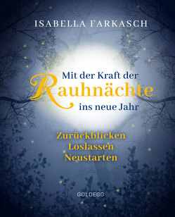 Mit der Kraft der Rauhnächte ins neue Jahr: Zurückblicken – Loslassen – Neustarten. Märchen & Lebensweisheiten zum innehalten und Kraft schöpfen. Mit Brauchtum & Ri-tualen den Jahreswechsel gestalten. von Farkasch,  Isabella