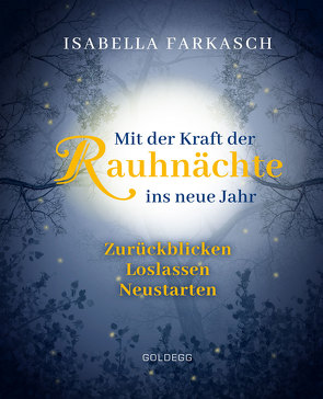 Mit der Kraft der Rauhnächte ins neue Jahr: Zurückblicken – Loslassen – Neustarten. Märchen & Lebensweisheiten zum innehalten und Kraft schöpfen. Mit Brauchtum & Ri-tualen den Jahreswechsel gestalten. von Farkasch,  Isabella