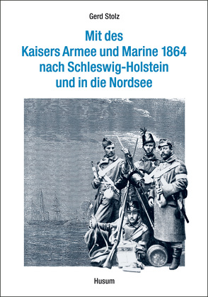 Mit des Kaisers Armee und Marine 1864 nach Schleswig-Holstein und in die Nordsee von Stolz,  Gerd