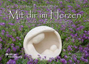 Mit dir im Herzen – Gedichte für Sternenmütter. Mit Skulpturen von Andrea Ohlsen. von Ohlsen,  Inga Elisabeth