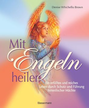 Mit Engeln heilen: Das Praxisbuch zur Kommunikation und Heilung durch die Kraft der Engel von Whichello Brown,  Denise