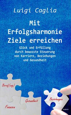 Mit Erfolgsharmonie Ziele erreichen – Glück und Erfüllung durch bewusste Steuerung von Karriere, Beziehungen und Gesundheit von Caglia,  Luigi