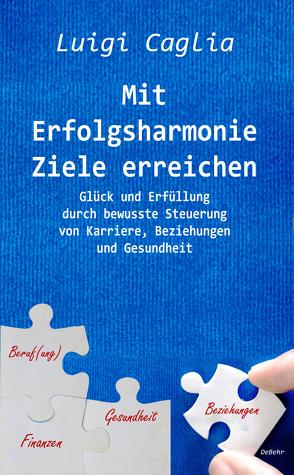 Mit Erfolgsharmonie Ziele erreichen – Glück und Erfüllung durch bewusste Steuerung von Karriere, Beziehungen und Gesundheit von Caglia,  Luigi