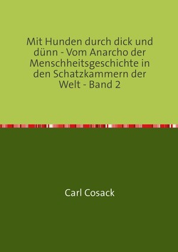 Mit Hunden durch dick und dünn – Vom Anarcho der Menschheitsgeschichte in den Schatzkammern der Welt – Band 2 von Cosack,  Carl